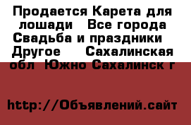 Продается Карета для лошади - Все города Свадьба и праздники » Другое   . Сахалинская обл.,Южно-Сахалинск г.